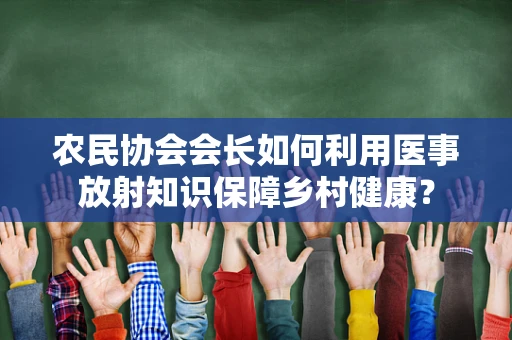 农民协会会长如何利用医事放射知识保障乡村健康？