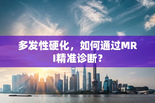 多发性硬化，如何通过MRI精准诊断？