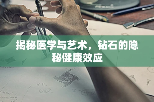 揭秘医学与艺术，钻石的隐秘健康效应