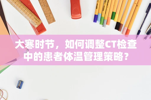 大寒时节，如何调整CT检查中的患者体温管理策略？