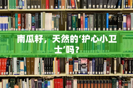 南瓜籽，天然的‘护心小卫士’吗？