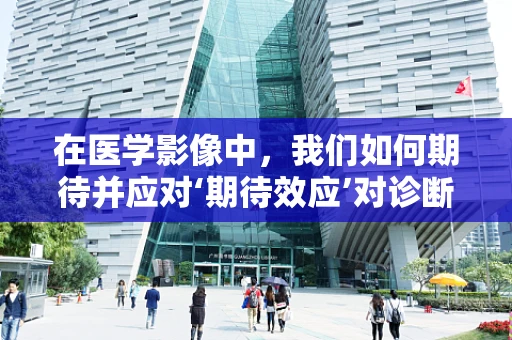 在医学影像中，我们如何期待并应对‘期待效应’对诊断的潜在影响？
