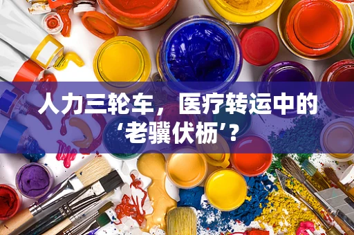 人力三轮车，医疗转运中的‘老骥伏枥’？