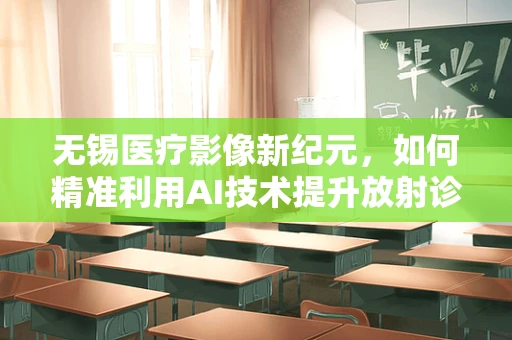 无锡医疗影像新纪元，如何精准利用AI技术提升放射诊断效率？