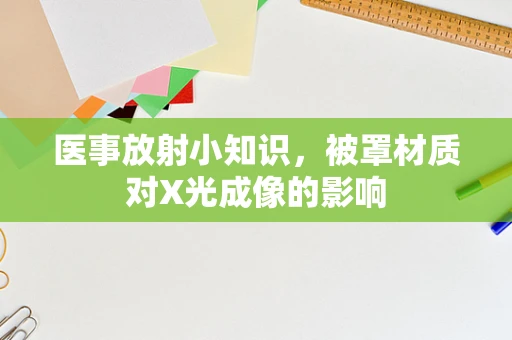 医事放射小知识，被罩材质对X光成像的影响