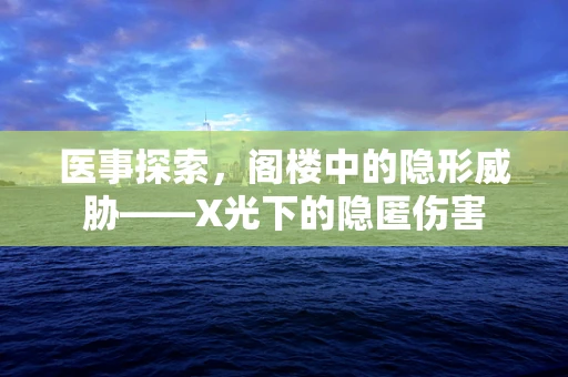 医事探索，阁楼中的隐形威胁——X光下的隐匿伤害