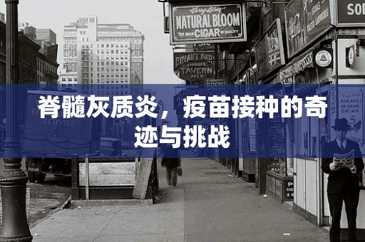 脊髓灰质炎，疫苗接种的奇迹与挑战