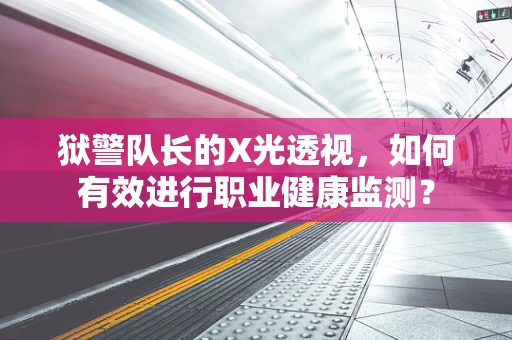 狱警队长的X光透视，如何有效进行职业健康监测？