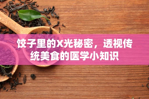 饺子里的X光秘密，透视传统美食的医学小知识
