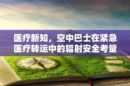 医疗新知，空中巴士在紧急医疗转运中的辐射安全考量