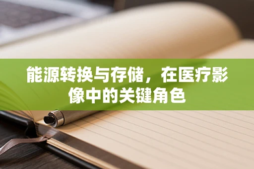 能源转换与存储，在医疗影像中的关键角色