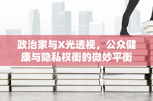 政治家与X光透视，公众健康与隐私权衡的微妙平衡
