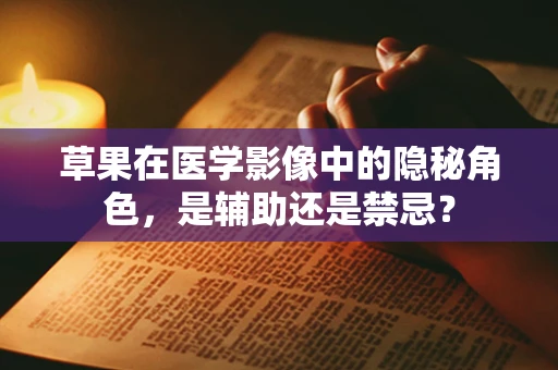 草果在医学影像中的隐秘角色，是辅助还是禁忌？