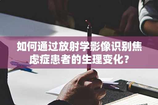 如何通过放射学影像识别焦虑症患者的生理变化？