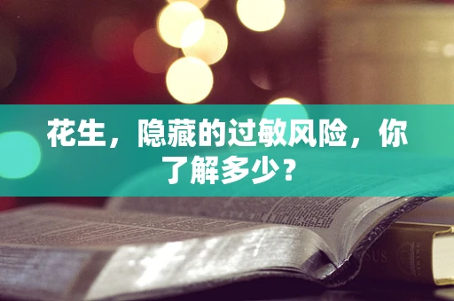 花生，隐藏的过敏风险，你了解多少？