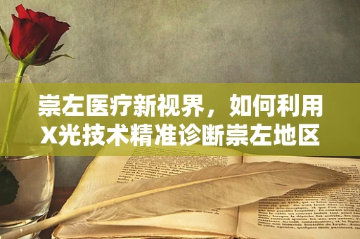 崇左医疗新视界，如何利用X光技术精准诊断崇左地区特殊病例？