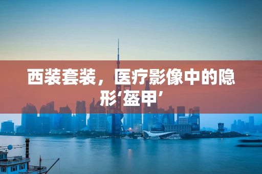 西装套装，医疗影像中的隐形‘盔甲’