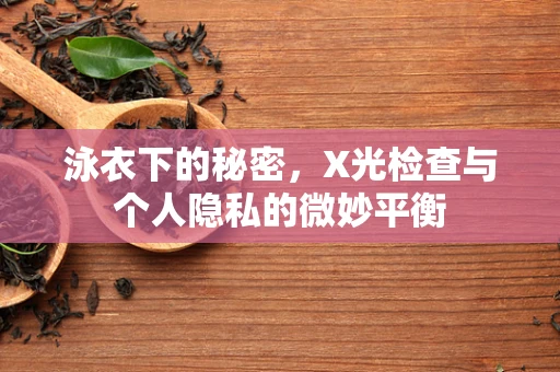泳衣下的秘密，X光检查与个人隐私的微妙平衡
