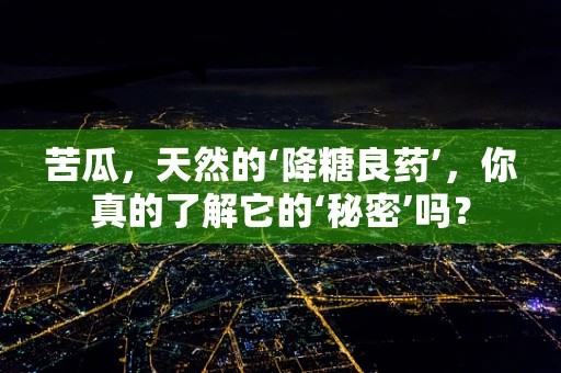 苦瓜，天然的‘降糖良药’，你真的了解它的‘秘密’吗？