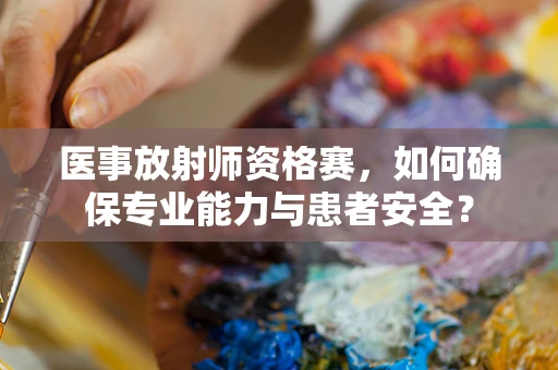 医事放射师资格赛，如何确保专业能力与患者安全？