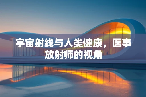 宇宙射线与人类健康，医事放射师的视角