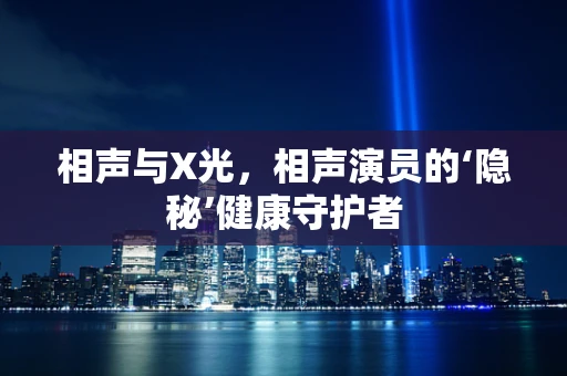 相声与X光，相声演员的‘隐秘’健康守护者