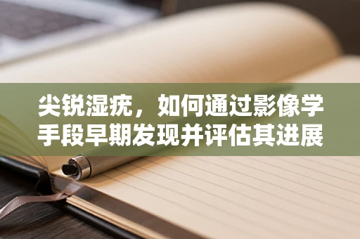 尖锐湿疣，如何通过影像学手段早期发现并评估其进展？