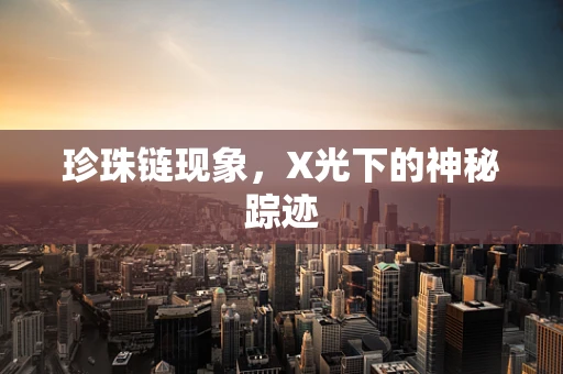 珍珠链现象，X光下的神秘踪迹