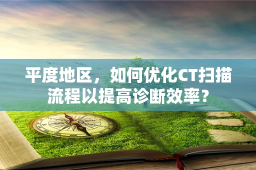 平度地区，如何优化CT扫描流程以提高诊断效率？