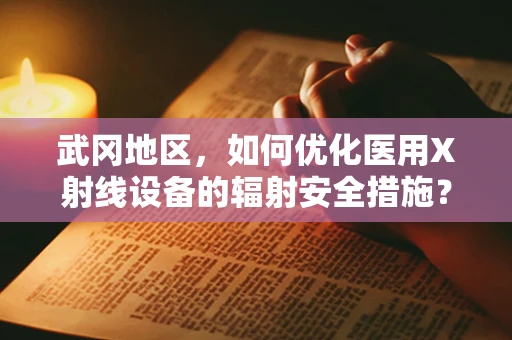 武冈地区，如何优化医用X射线设备的辐射安全措施？