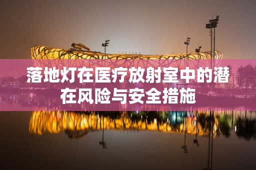 落地灯在医疗放射室中的潜在风险与安全措施
