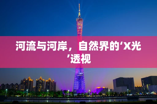 河流与河岸，自然界的‘X光’透视