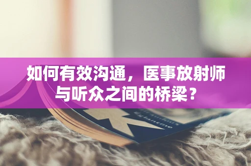 如何有效沟通，医事放射师与听众之间的桥梁？