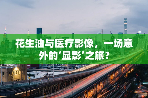 花生油与医疗影像，一场意外的‘显影’之旅？