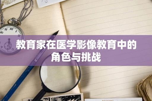 教育家在医学影像教育中的角色与挑战