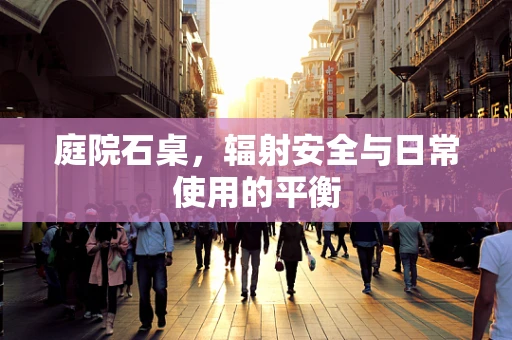 庭院石桌，辐射安全与日常使用的平衡