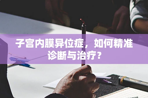 子宫内膜异位症，如何精准诊断与治疗？