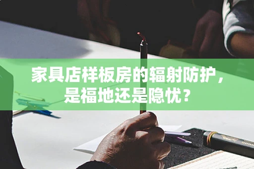 家具店样板房的辐射防护，是福地还是隐忧？