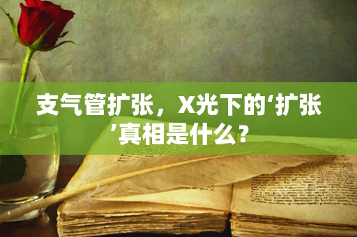 支气管扩张，X光下的‘扩张’真相是什么？