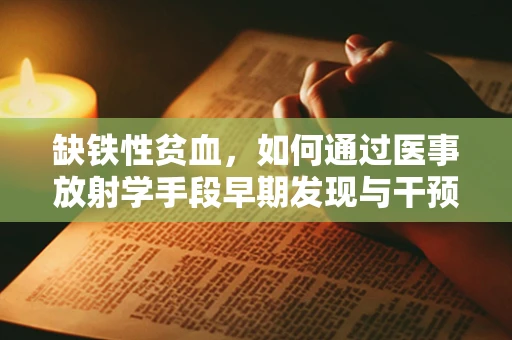 缺铁性贫血，如何通过医事放射学手段早期发现与干预？