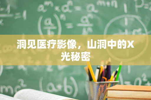 洞见医疗影像，山洞中的X光秘密