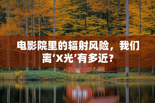 电影院里的辐射风险，我们离‘X光’有多近？