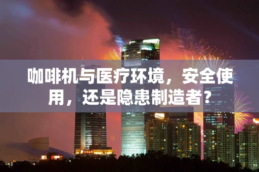 咖啡机与医疗环境，安全使用，还是隐患制造者？