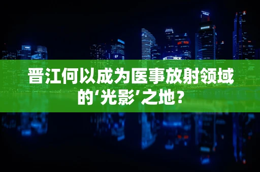 晋江何以成为医事放射领域的‘光影’之地？