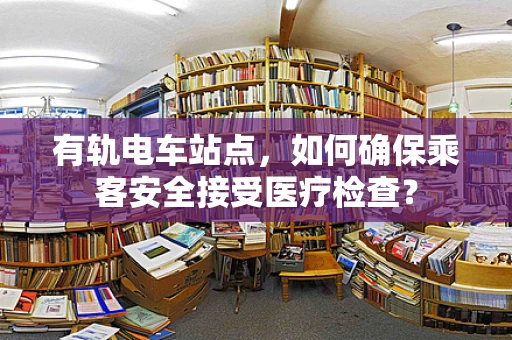 有轨电车站点，如何确保乘客安全接受医疗检查？