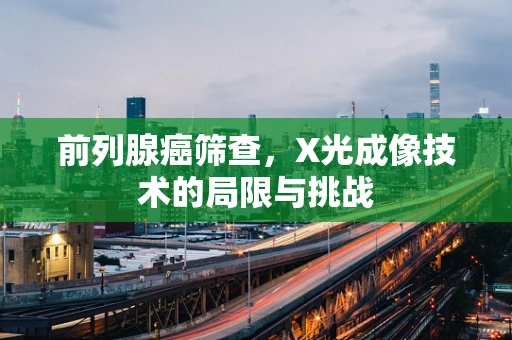 前列腺癌筛查，X光成像技术的局限与挑战