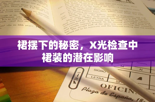 裙摆下的秘密，X光检查中裙装的潜在影响
