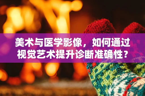 美术与医学影像，如何通过视觉艺术提升诊断准确性？