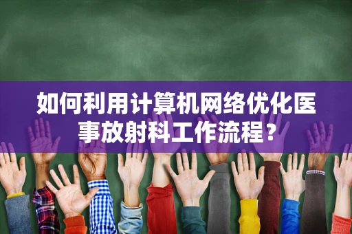 如何利用计算机网络优化医事放射科工作流程？