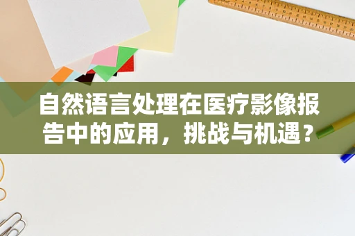 自然语言处理在医疗影像报告中的应用，挑战与机遇？